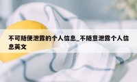 不可随便泄露的个人信息_不随意泄露个人信息英文