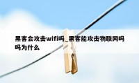 黑客会攻击wifi吗_黑客能攻击物联网吗吗为什么