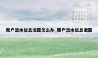 账户流水信息泄露怎么办_账户流水信息泄露