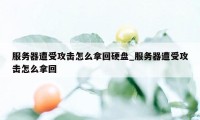 服务器遭受攻击怎么拿回硬盘_服务器遭受攻击怎么拿回