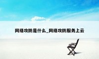 网络攻防是什么_网络攻防服务上云