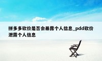 拼多多砍价是否会暴露个人信息_pdd砍价泄露个人信息