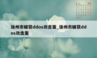 徐州市破获ddos攻击案_徐州市破获ddos攻击案