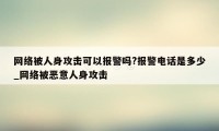 网络被人身攻击可以报警吗?报警电话是多少_网络被恶意人身攻击