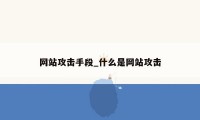 网站攻击手段_什么是网站攻击