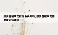 服务器被攻击数据会丢失吗_服务器被攻击需要重新搭建吗