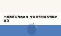 中国黑客实力怎么样_中国黑客到底多强悍啊北京