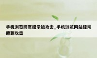 手机浏览网页提示被攻击_手机浏览网站经常遭到攻击