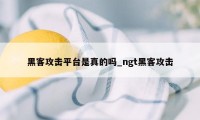 黑客攻击平台是真的吗_ngt黑客攻击