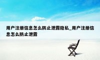 用户注册信息怎么防止泄露隐私_用户注册信息怎么防止泄露