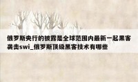 俄罗斯央行的披露是全球范围内最新一起黑客袭击swi_俄罗斯顶级黑客技术有哪些