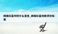 网络红蓝对抗什么意思_网络红蓝攻防评分标准