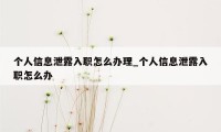 个人信息泄露入职怎么办理_个人信息泄露入职怎么办