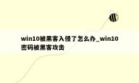 win10被黑客入侵了怎么办_win10密码被黑客攻击