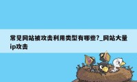 常见网站被攻击利用类型有哪些?_网站大量ip攻击