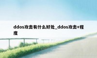 ddos攻击有什么好处_ddos攻击+程度