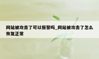 网站被攻击了可以报警吗_网站被攻击了怎么恢复正常