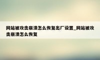 网站被攻击崩溃怎么恢复出厂设置_网站被攻击崩溃怎么恢复