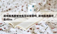 游戏服务器被攻击可以报警吗_游戏服务器攻击ddos