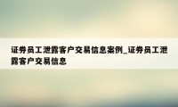 证券员工泄露客户交易信息案例_证券员工泄露客户交易信息