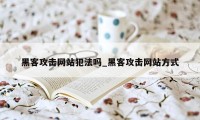 黑客攻击网站犯法吗_黑客攻击网站方式