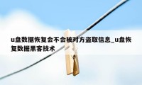 u盘数据恢复会不会被对方盗取信息_u盘恢复数据黑客技术