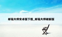 邮箱大师安卓版下载_邮箱大师破解版