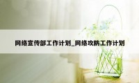 网络宣传部工作计划_网络攻防工作计划