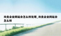 攻击企业网站会怎么样处理_攻击企业网站会怎么样