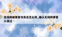 无线网被黑客攻击会怎么样_确认无线网黑客入侵过