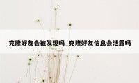 克隆好友会被发现吗_克隆好友信息会泄露吗