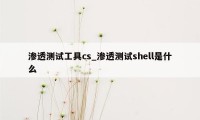 渗透测试工具cs_渗透测试shell是什么