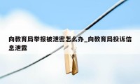 向教育局举报被泄密怎么办_向教育局投诉信息泄露