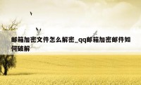 邮箱加密文件怎么解密_qq邮箱加密邮件如何破解