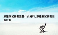 渗透测试需要准备什么材料_渗透测试需要准备什么