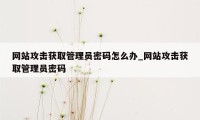 网站攻击获取管理员密码怎么办_网站攻击获取管理员密码