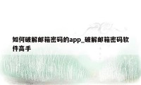 如何破解邮箱密码的app_破解邮箱密码软件高手