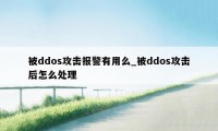 被ddos攻击报警有用么_被ddos攻击后怎么处理