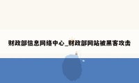 财政部信息网络中心_财政部网站被黑客攻击