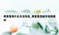 黑客是用什么方法攻击_黑客是怎样干扰网络的