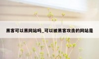 黑客可以黑网站吗_可以被黑客攻击的网站是