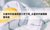 火星时代出来找到工作了吗_火星时代雇佣黑客攻击