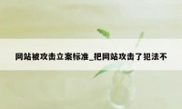 网站被攻击立案标准_把网站攻击了犯法不