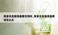 黑客攻击服务器要花钱吗_黑客攻击服务器要钱怎么办