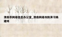 渭南市网络信息办公室_渭南网络攻防演习杨建琦