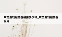 攻击游戏服务器租用多少钱_攻击游戏服务器租用