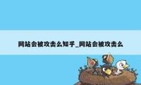 网站会被攻击么知乎_网站会被攻击么