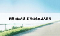 网络攻防大战_打网络攻击战人民网