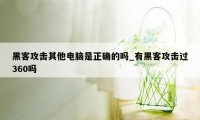 黑客攻击其他电脑是正确的吗_有黑客攻击过360吗