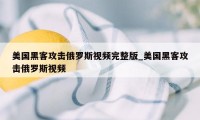 美国黑客攻击俄罗斯视频完整版_美国黑客攻击俄罗斯视频